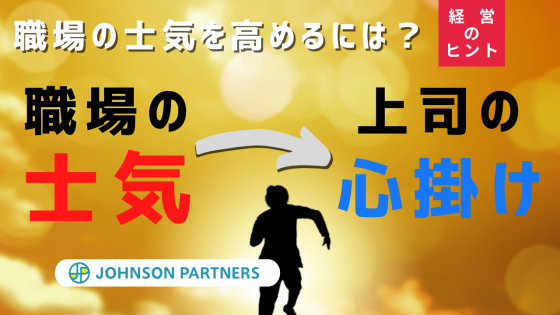 職場の士気を高めるには 社員の士気は上司の心掛けで変えられる ジョンソンパートナーズ