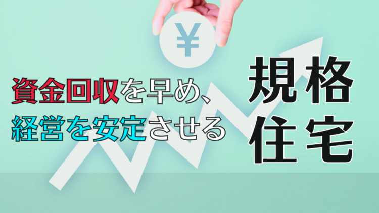 資金回収を早め、経営を安定させる「規格住宅」導入のコツ.png